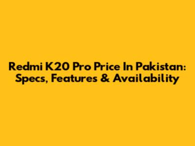 Redmi K20 Pro Price In Pakistan: Specs, Features & Availability