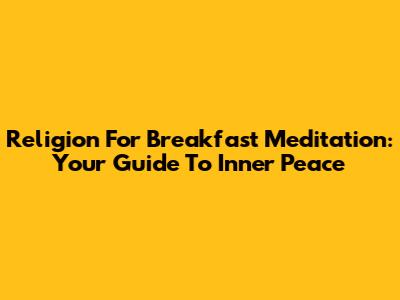 Religion For Breakfast Meditation: Your Guide To Inner Peace