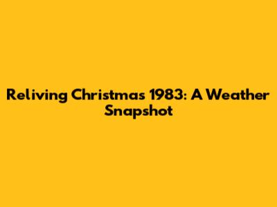 Reliving Christmas 1983: A Weather Snapshot