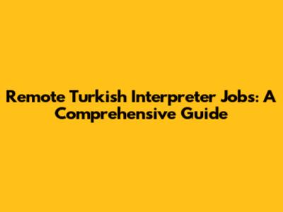 Remote Turkish Interpreter Jobs: A Comprehensive Guide