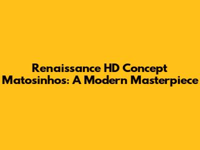 Renaissance HD Concept Matosinhos: A Modern Masterpiece