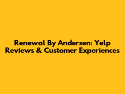Renewal By Andersen: Yelp Reviews & Customer Experiences