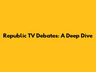 Republic TV Debates: A Deep Dive