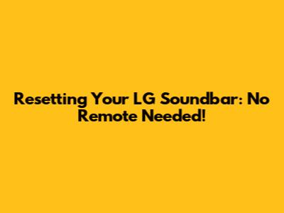 Resetting Your LG Soundbar: No Remote Needed!