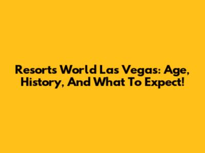 Resorts World Las Vegas: Age, History, And What To Expect!