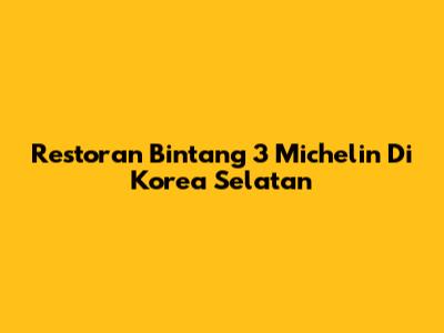 Restoran Bintang 3 Michelin Di Korea Selatan