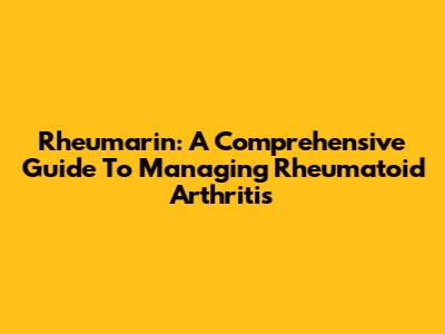 Rheumarin: A Comprehensive Guide To Managing Rheumatoid Arthritis
