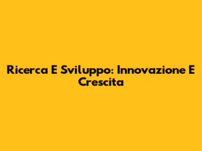 Ricerca E Sviluppo: Innovazione E Crescita
