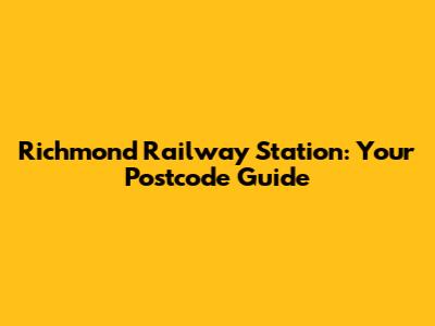 Richmond Railway Station: Your Postcode Guide