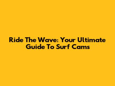 Ride The Wave: Your Ultimate Guide To Surf Cams