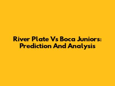 River Plate Vs Boca Juniors: Prediction And Analysis