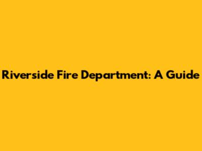 Riverside Fire Department: A Guide