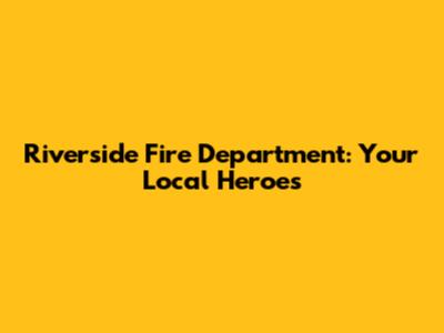 Riverside Fire Department: Your Local Heroes