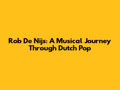 Rob De Nijs: A Musical Journey Through Dutch Pop