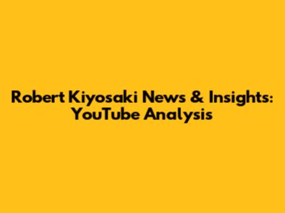 Robert Kiyosaki News & Insights: YouTube Analysis
