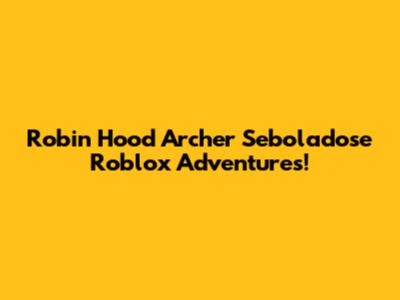 Robin Hood Archer Seboladose Roblox Adventures!