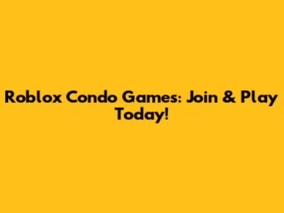 Roblox Condo Games: Join & Play Today!