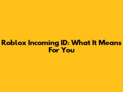 Roblox Incoming ID: What It Means For You