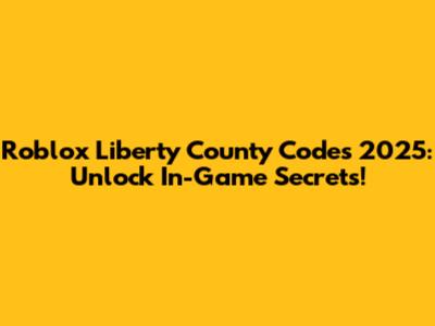 Roblox Liberty County Codes 2025: Unlock In-Game Secrets!