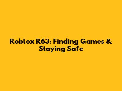 Roblox R63: Finding Games & Staying Safe
