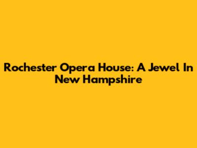 Rochester Opera House: A Jewel In New Hampshire
