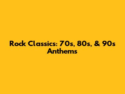 Rock Classics: 70s, 80s, & 90s Anthems
