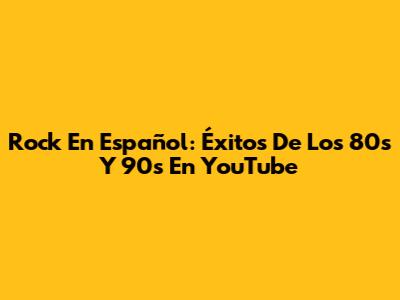 Rock En Español: Éxitos De Los 80s Y 90s En YouTube