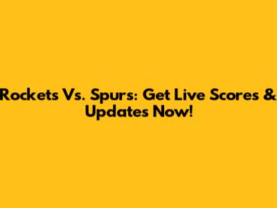 Rockets Vs. Spurs: Get Live Scores & Updates Now!