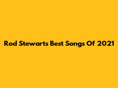 Rod Stewart's Best Songs Of 2021
