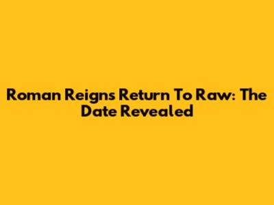 Roman Reigns' Return To Raw: The Date Revealed