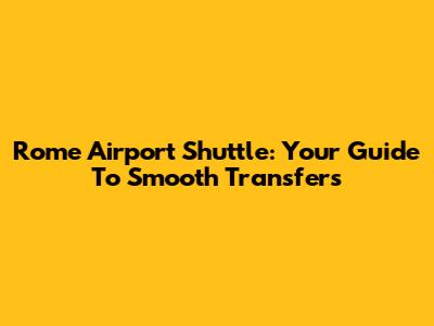 Rome Airport Shuttle: Your Guide To Smooth Transfers