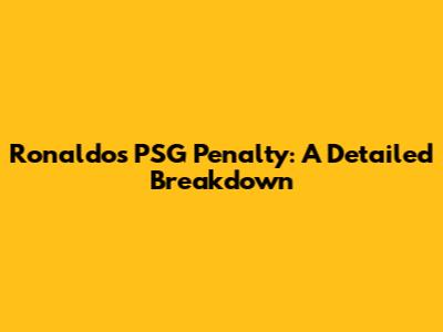 Ronaldo's PSG Penalty: A Detailed Breakdown