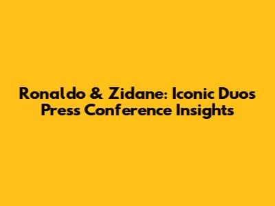Ronaldo & Zidane: Iconic Duo's Press Conference Insights
