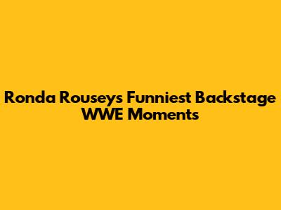Ronda Rousey's Funniest Backstage WWE Moments