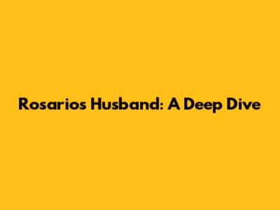 Rosario's Husband: A Deep Dive