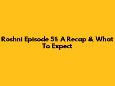 Roshni Episode 51: A Recap & What To Expect