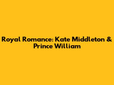 Royal Romance: Kate Middleton & Prince William