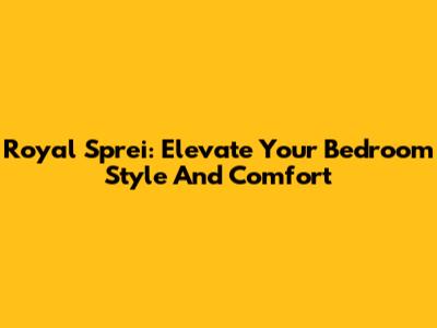 Royal Sprei: Elevate Your Bedroom Style And Comfort