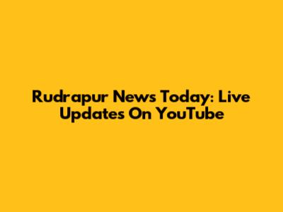 Rudrapur News Today: Live Updates On YouTube