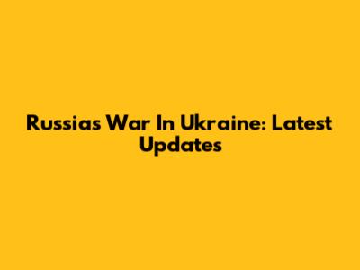 Russia's War In Ukraine: Latest Updates
