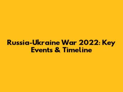 Russia-Ukraine War 2022: Key Events & Timeline