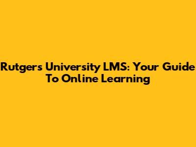 Rutgers University LMS: Your Guide To Online Learning