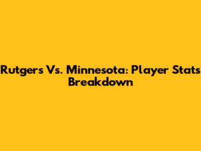 Rutgers Vs. Minnesota: Player Stats Breakdown