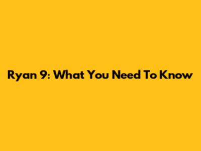 Ryan 9: What You Need To Know