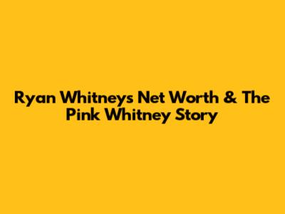 Ryan Whitney's Net Worth & The Pink Whitney Story