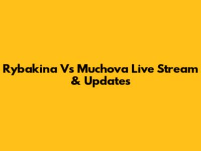 Rybakina Vs Muchova Live Stream & Updates