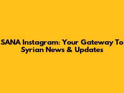 SANA Instagram: Your Gateway To Syrian News & Updates