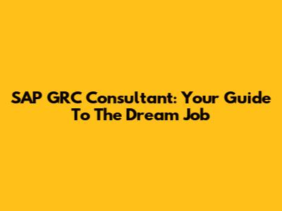 SAP GRC Consultant: Your Guide To The Dream Job