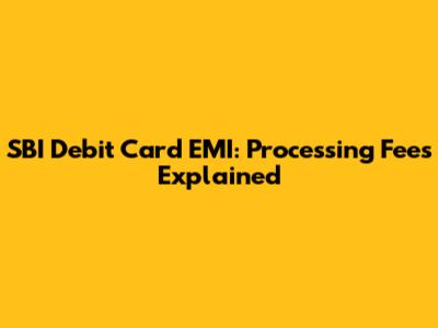 SBI Debit Card EMI: Processing Fees Explained