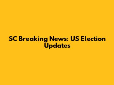 SC Breaking News: US Election Updates
